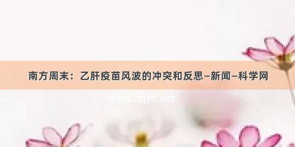 南方周末：乙肝疫苗风波的冲突和反思—新闻—科学网