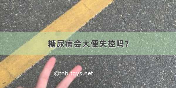 糖尿病会大便失控吗？