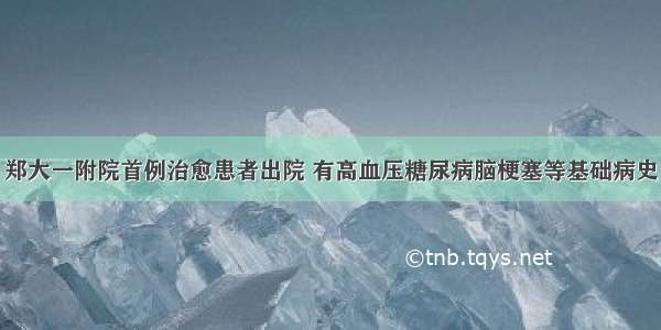 郑大一附院首例治愈患者出院 有高血压糖尿病脑梗塞等基础病史