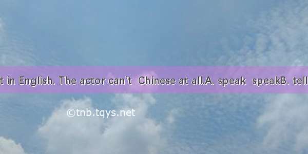 You can  it in English. The actor can’t  Chinese at all.A. speak  speakB. tell  sayC. say