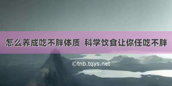 怎么养成吃不胖体质  科学饮食让你任吃不胖