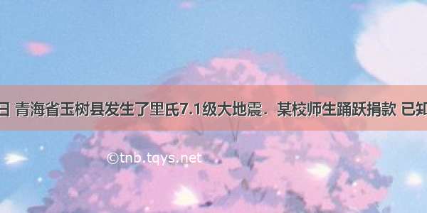 今年4月14日 青海省玉树县发生了里氏7.1级大地震．某校师生踊跃捐款 已知第一天捐款