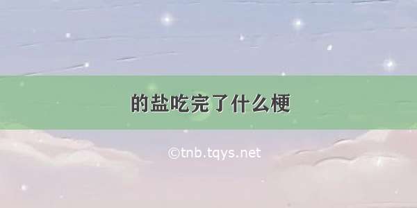 的盐吃完了什么梗