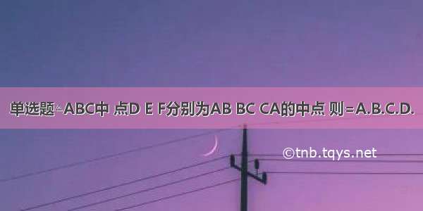 单选题△ABC中 点D E F分别为AB BC CA的中点 则=A.B.C.D.