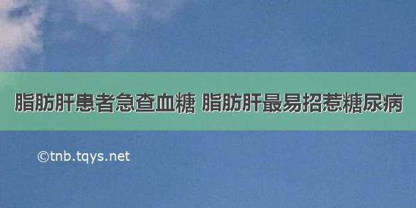 脂肪肝患者急查血糖 脂肪肝最易招惹糖尿病