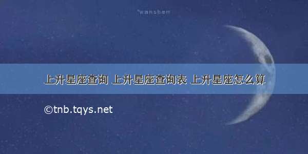 上升星座查询 上升星座查询表 上升星座怎么算