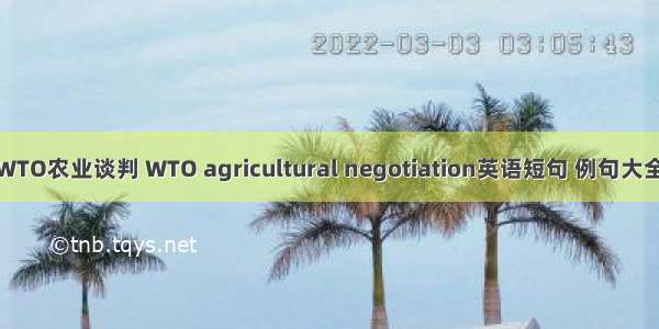 WTO农业谈判 WTO agricultural negotiation英语短句 例句大全