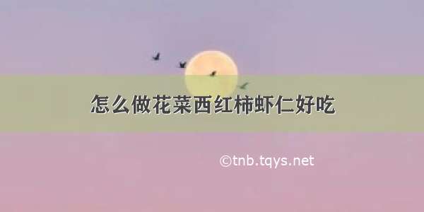 怎么做花菜西红柿虾仁好吃