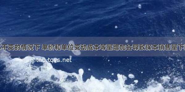 在固定成本不变的情况下 单价和单位变动成本等量增加会导致保本销售量下降。( )对错