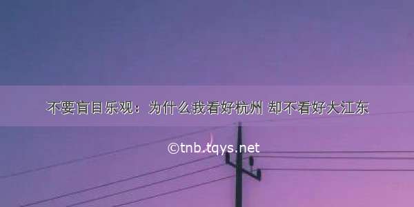 不要盲目乐观：为什么我看好杭州 却不看好大江东