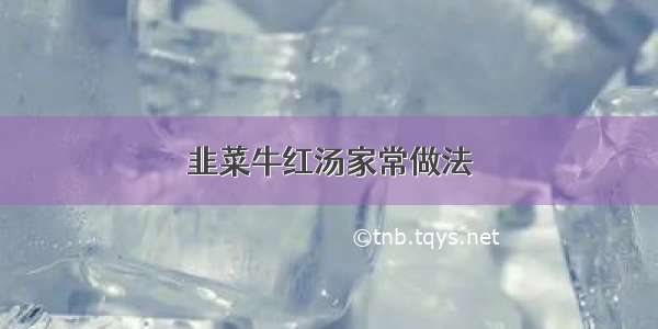 韭菜牛红汤家常做法