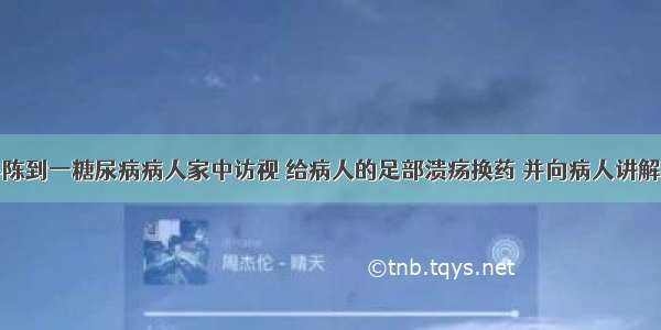 社区护士小陈到一糖尿病病人家中访视 给病人的足部溃疡换药 并向病人讲解糖尿病的相