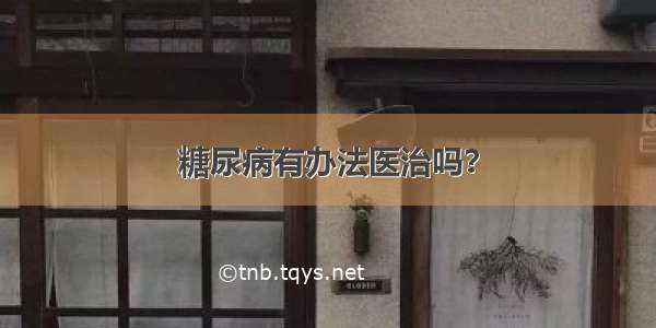 糖尿病有办法医治吗？