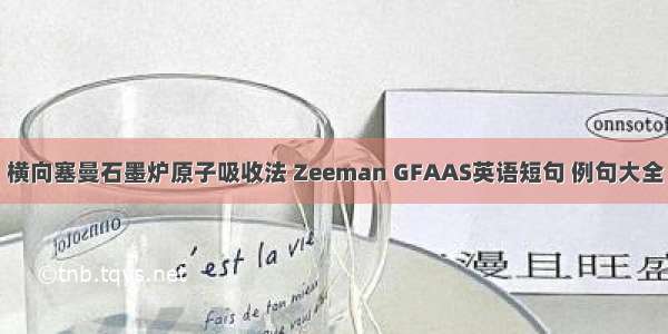 横向塞曼石墨炉原子吸收法 Zeeman GFAAS英语短句 例句大全