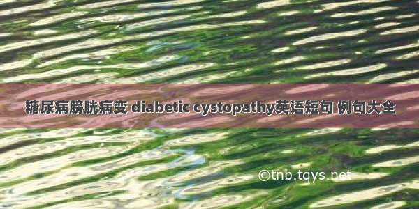 糖尿病膀胱病变 diabetic cystopathy英语短句 例句大全