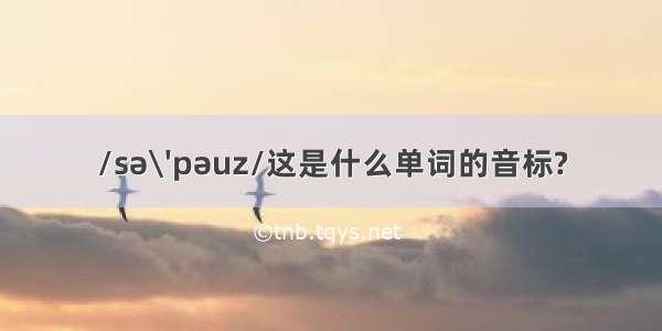 /sə\'pəuz/这是什么单词的音标?