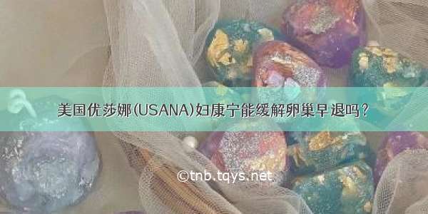 美国优莎娜(USANA)妇康宁能缓解卵巢早退吗？