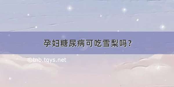 孕妇糖尿病可吃雪梨吗？