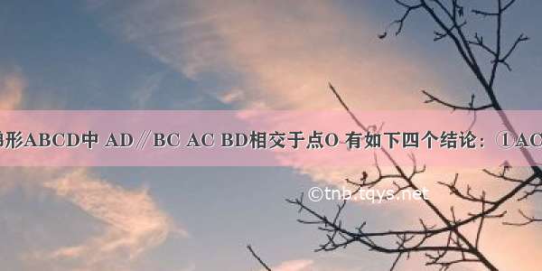 如图 在等腰梯形ABCD中 AD∥BC AC BD相交于点O 有如下四个结论：①AC=BD；②梯形