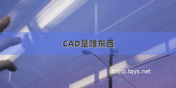 CAD是啥东西