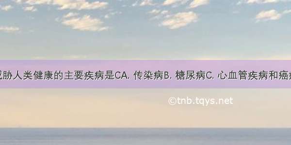 当今社会威胁人类健康的主要疾病是CA. 传染病B. 糖尿病C. 心血管疾病和癌症D. 遗传病