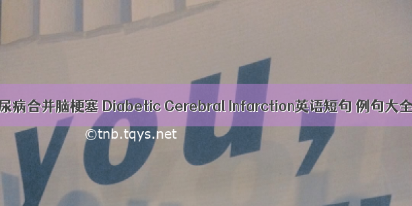 糖尿病合并脑梗塞 Diabetic Cerebral Infarction英语短句 例句大全