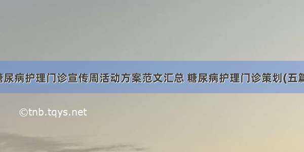 糖尿病护理门诊宣传周活动方案范文汇总 糖尿病护理门诊策划(五篇)