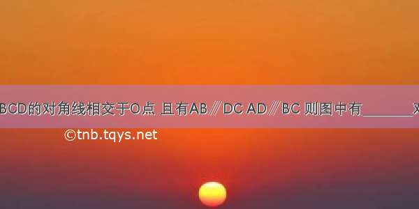 如图 四边形ABCD的对角线相交于O点 且有AB∥DC AD∥BC 则图中有________对全等三角形．