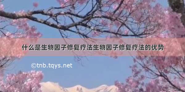 什么是生物因子修复疗法生物因子修复疗法的优势