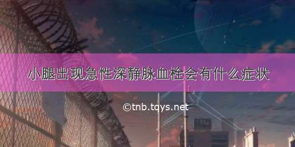 小腿出现急性深静脉血栓会有什么症状