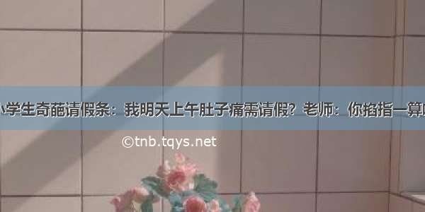 小学生奇葩请假条：我明天上午肚子痛需请假？老师：你掐指一算呐