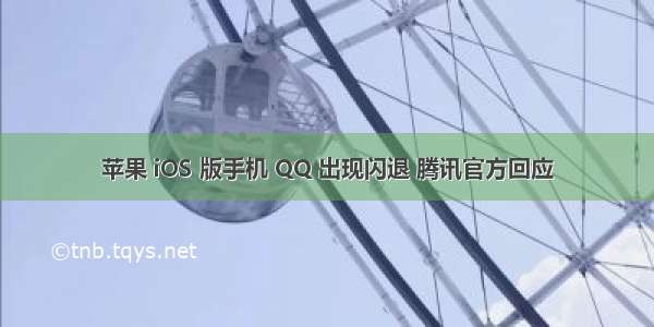 苹果 iOS 版手机 QQ 出现闪退 腾讯官方回应