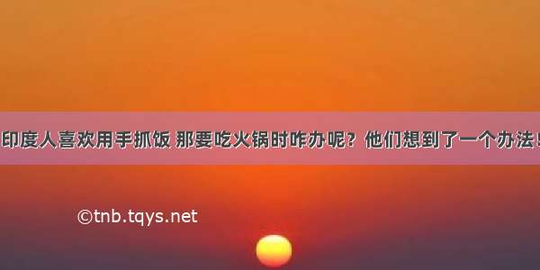 印度人喜欢用手抓饭 那要吃火锅时咋办呢？他们想到了一个办法！