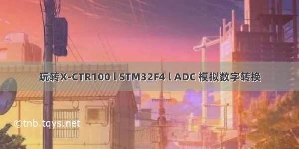 玩转X-CTR100 l STM32F4 l ADC 模拟数字转换