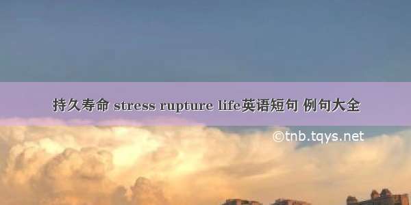 持久寿命 stress rupture life英语短句 例句大全