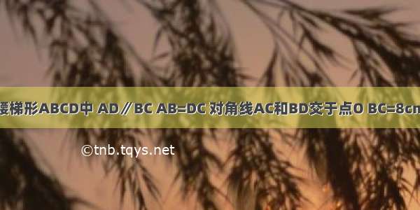 如图 等腰梯形ABCD中 AD∥BC AB=DC 对角线AC和BD交于点O BC=8cm BD=6c