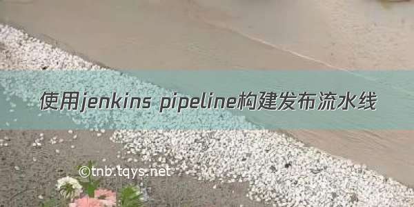 使用jenkins pipeline构建发布流水线