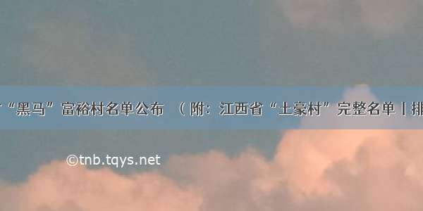 江西省“黑马”富裕村名单公布 ​（附：江西省“土豪村”完整名单丨排行榜）