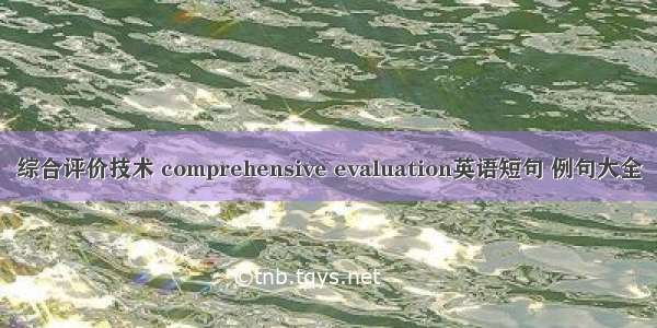 综合评价技术 comprehensive evaluation英语短句 例句大全