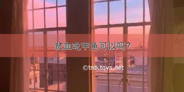 贫血吃甲鱼可以吗？