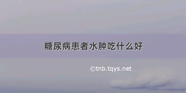 糖尿病患者水肿吃什么好