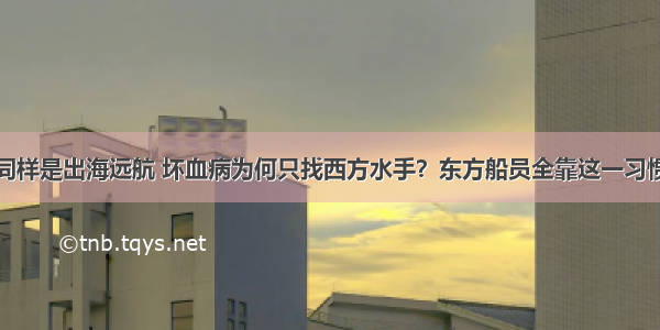 同样是出海远航 坏血病为何只找西方水手？东方船员全靠这一习惯