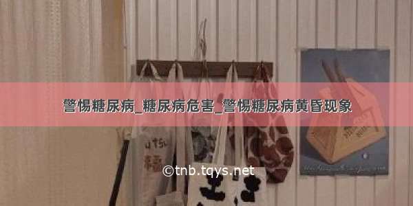 警惕糖尿病_糖尿病危害_警惕糖尿病黄昏现象