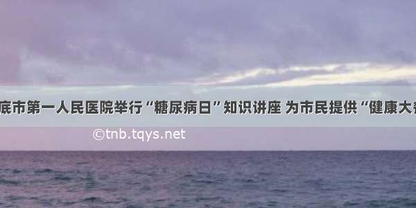 娄底市第一人民医院举行“糖尿病日”知识讲座 为市民提供“健康大餐”