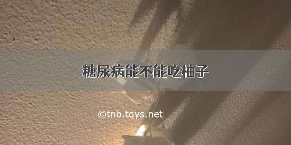 糖尿病能不能吃柚子