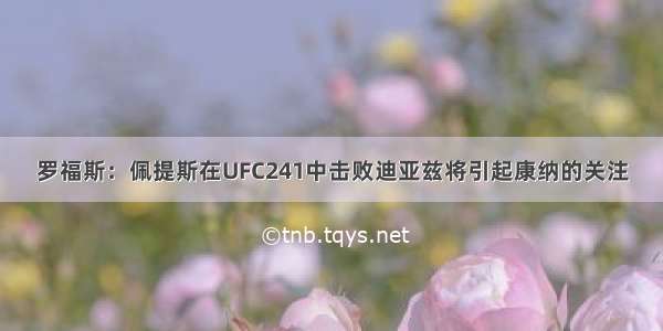 罗福斯：佩提斯在UFC241中击败迪亚兹将引起康纳的关注