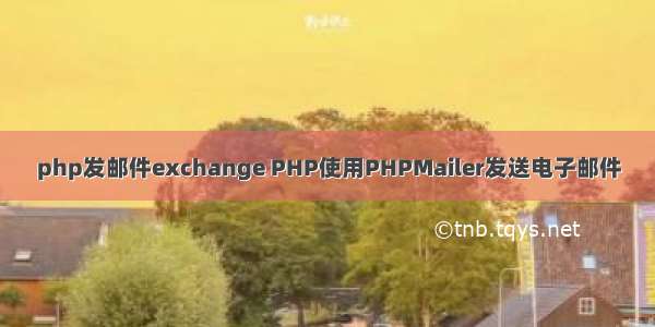 php发邮件exchange PHP使用PHPMailer发送电子邮件