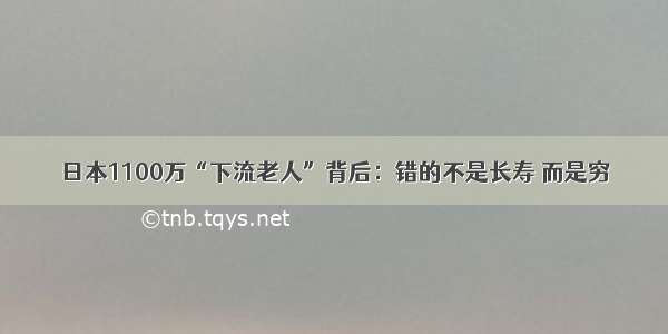 日本1100万“下流老人”背后：错的不是长寿 而是穷