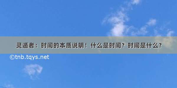 灵遁者：时间的本质说明！什么是时间？时间是什么？