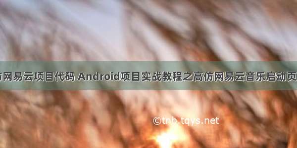 Android仿网易云项目代码 Android项目实战教程之高仿网易云音乐启动页实例代码...